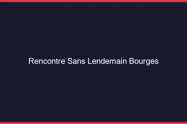 Rencontre sans lendemain Bourges