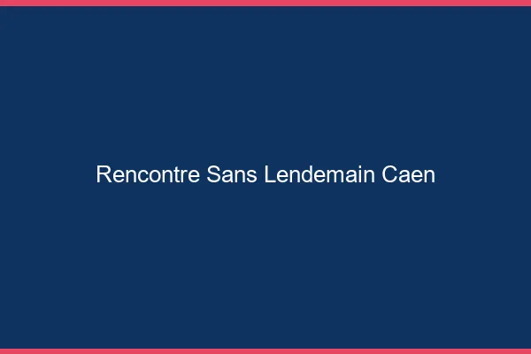 Rencontre sans lendemain Caen