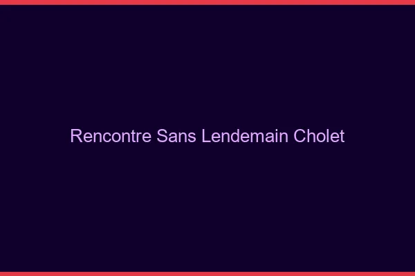 Rencontre sans lendemain Cholet