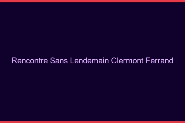 Rencontre sans lendemain Clermont-Ferrand