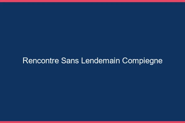 Rencontre sans lendemain Compiègne