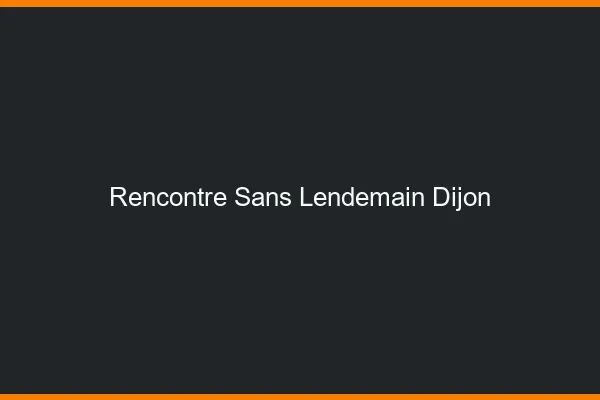Rencontre sans lendemain Dijon