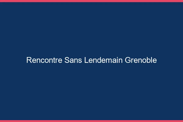 Rencontre sans lendemain Grenoble