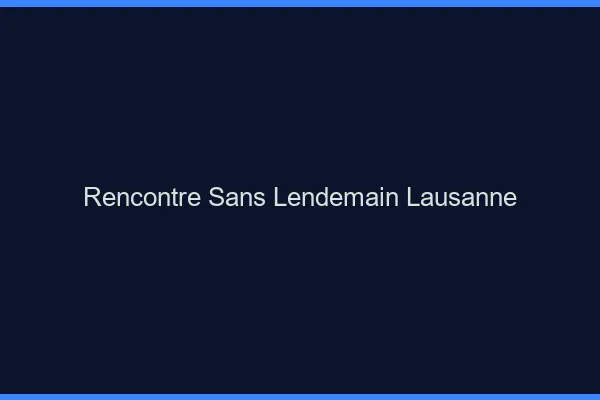 Rencontre sans lendemain Lausanne