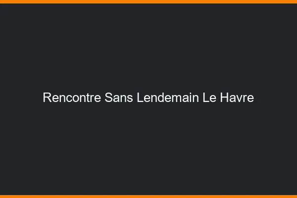 Rencontre sans lendemain le havre