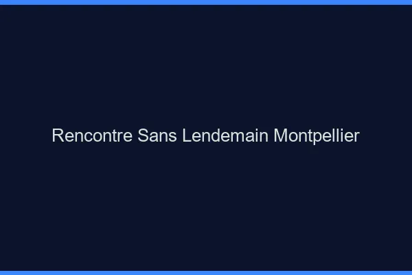 Rencontre sans lendemain Montpellier