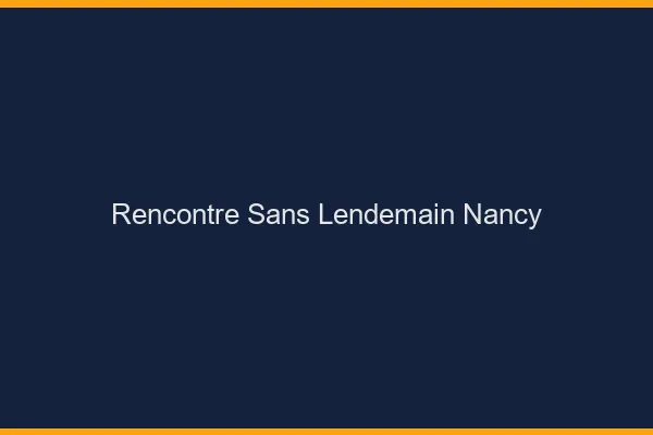 Rencontre sans lendemain Nancy