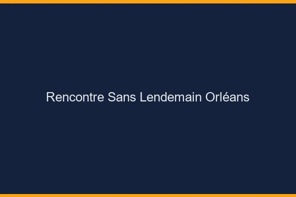 Rencontre sans lendemain Orléans