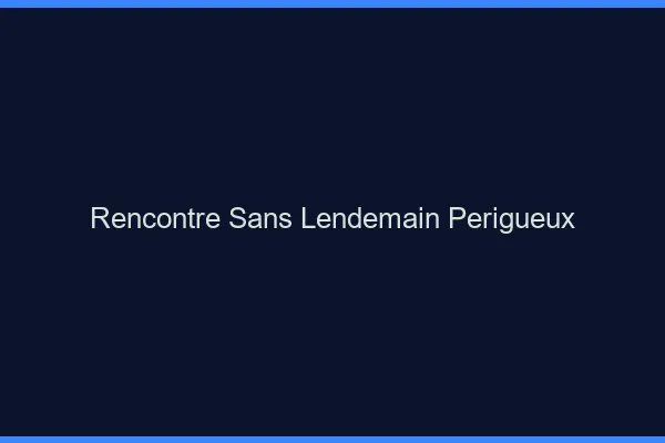 Rencontre sans lendemain Périgueux