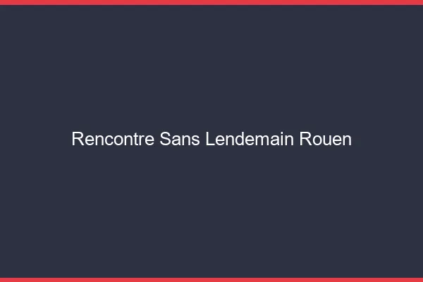 Rencontre sans lendemain Rouen