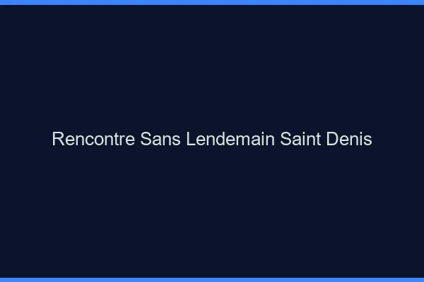 Rencontre sans lendemain Saint-Denis