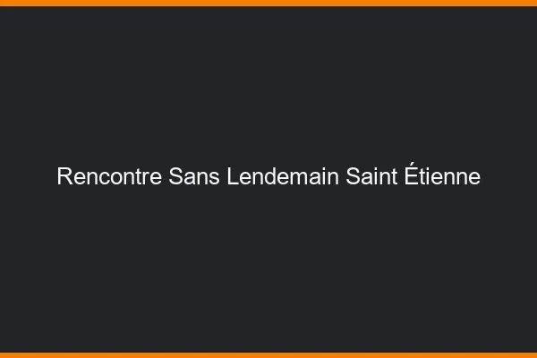 Rencontre sans lendemain Saint-Étienne