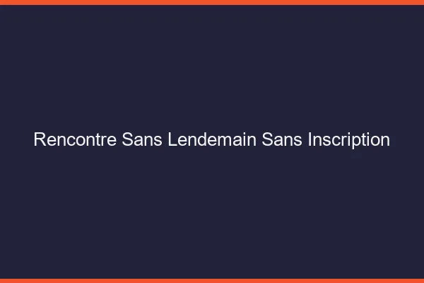Rencontre sans lendemain sans inscription