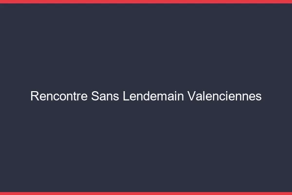Rencontre sans lendemain Valenciennes