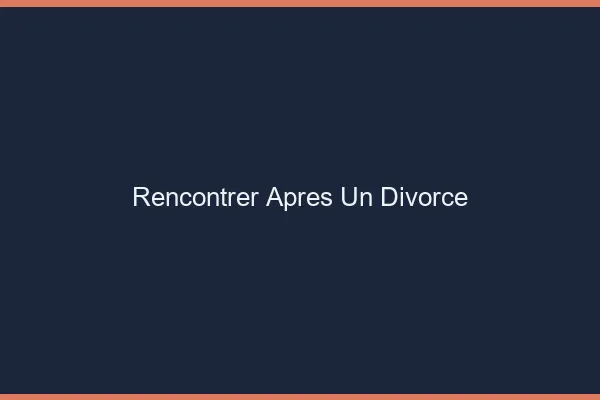 Rencontrer après un divorce