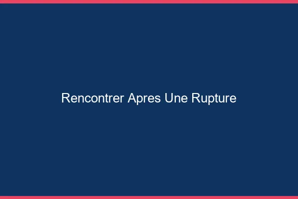 Rencontrer après une rupture