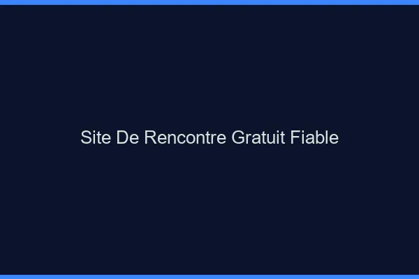 Site de rencontre gratuit fiable