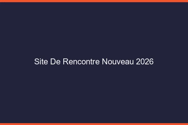 Site de rencontre nouveau 2026