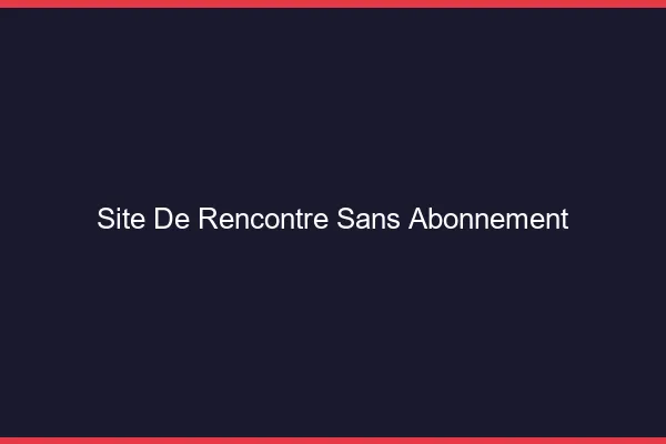 Site de rencontre sans abonnement