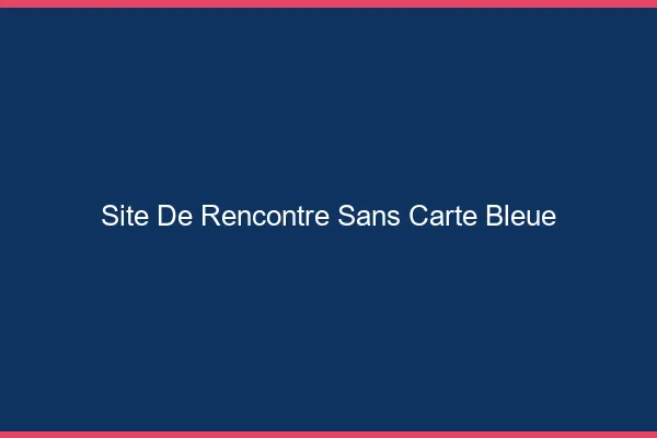Site de rencontre sans carte bleue