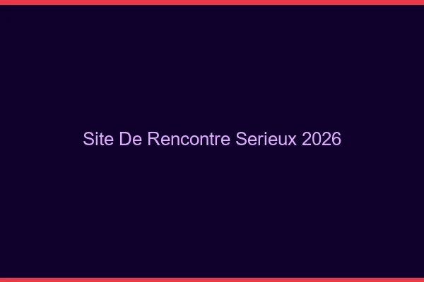 Site de rencontre sérieux 2026
