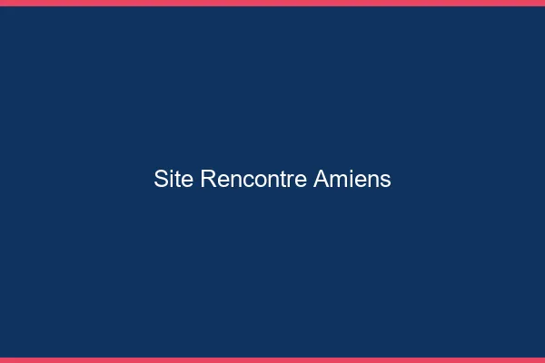 Site rencontre Amiens