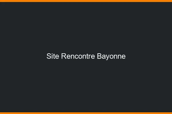 Site rencontre Bayonne