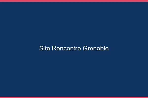 Site rencontre Grenoble