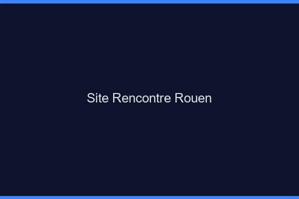 Site rencontre Rouen