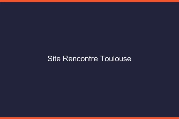 Site rencontre Toulouse